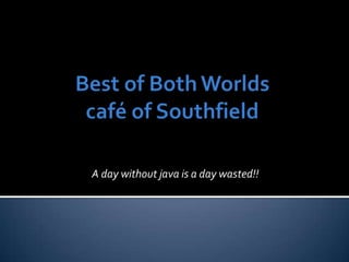 Best of Both Worldscafé of Southfield A day without java is a day wasted!! 