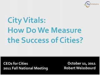 City Vitals:
  How Do We Measure
  the Success of Cities?

CEOs for Cities                October 11, 2011
2011 Fall National Meeting   Robert Weissbourd
 