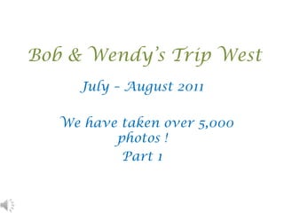 Bob & Wendy’s Trip West July – August 2011    We have taken over 5,000 photos !    Part 1 