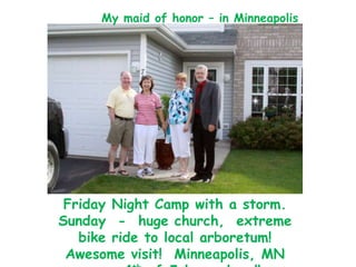 My maid of honor – in MinneapolisFriday Night Camp with a storm.  Sunday  -  huge church,  extreme bike ride to local arboretum!   Awesome visit!  Minneapolis, MN over 4th of July weekend!