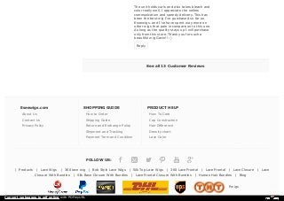 See all 13 Customer Reviews
Eseewigs.com
About Us
Contact Us
Privacy Policy
SHOPPING GUIDE
How to Order
Shipping Guide
Return and Exchange Policy
Shipment and Tracking
Payment Term and Condition
PRODUCT HELP
How To Care
Cap Construction
Hair Difference
Density chart
Lace Color
FOLLOW US:
| Products | Lace Wigs | 360 lace wig | Bob Style Lace Wigs | Silk Top Lace Wigs | 360 Lace Frontal | Lace Frontal | Lace Closure | Lace
Closure With Bundles | Silk Base Closure With Bundles | Lace Frontal Closure With Bundles | Human Hair Bundles | Blog
Pwigs
The unit holds curls and also takes bleach and
color really well. I appreciate the sellers
communication and speedy delivery. This has
been the best wig I've purchased so far on
Eseewigs. and I've have spent way more on
other wigs that pale in comparison to this one.
As long as the quality stays up I will purchase
only from this store. Thank you for such a
beautiful wig Gavin!! :)
Reply
Convert webpages to pdf online with PDFmyURL
 