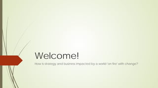Welcome!
How is strategy and business impacted by a world 'on fire' with change?
 