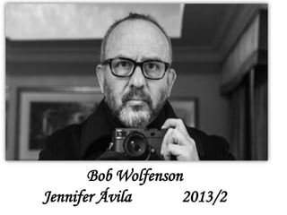 Bob Wolfenson
Jennifer Ávila 2013/2
 