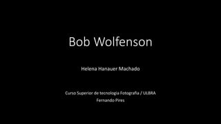 Bob Wolfenson
Helena Hanauer Machado
Curso Superior de tecnologia Fotografia / ULBRA
Fernando Pires
 