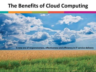 The Benefits of Cloud Computing




            A new era of responsiveness, effectiveness and efficiency in IT service delivery




7/25/2012                          Benefits of Cloud Computing                         1
 