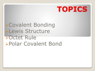 TOPICS
Covalent Bonding
Lewis Structure
Octet Rule
Polar Covalent Bond
 