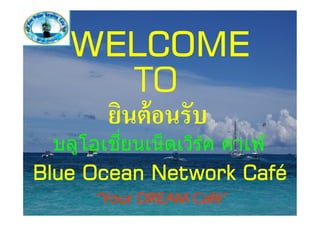 ѷ
         Ѩ
  บลูโอเชยนเน็ ตเวิรค คาเฟ่
                    ์
Blue Ocean Network Café
      “Your DREAM Café”
 