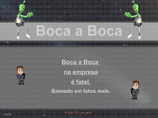 Boca a Boca Boca a Boca Boca a Boca Boca a Boca  na empresa é fatal. Baseado em fatos reais. 