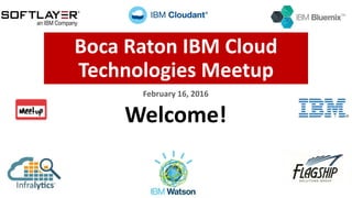 Boca Raton IBM Cloud
Technologies Meetup
February 16, 2016
Welcome!
 