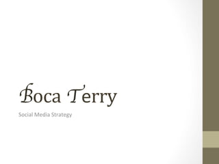 Boca Terry	
  
Social	
  Media	
  Strategy	
  	
  
 