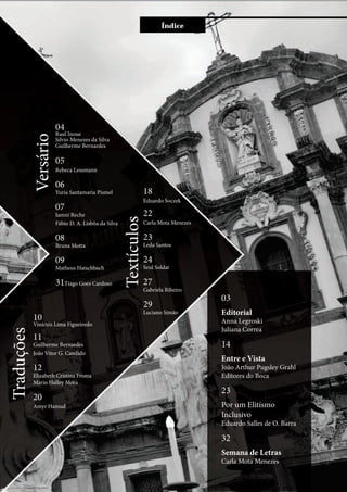 Entreevista Índice
03
Editorial
Anna Legroski
Juliana Correa
14
Entre e Vista
João Arthur Pugsley Grahl
Editores do Boca
23
Por um Elitísmo
Inclusivo
Eduardo Salles de O. Barra
32
Semana de Letras
Carla Mota Menezes
04
Raul Inoue
Silvio Menezes da Silva
Guilherme Bernardes
05
Rebeca Lessmann
06
Yuria Santamaria Pismel
07
Iamni Reche
Fábio D. A. Lisbôa da Silva
08
Bruna Motta
09
Matheus Hatschbach
31Tiago Goes Cardoso
Versário
Traduções
10
Vinícuis Lima Figueiredo
11
Guilherme Bernardes
João Vitor G. Candido
12
Elizabeth Cristina Froma
Mario Halley Mora
20
Amyr Hamud
Textículos
18
Eduardo Soczek
22
Carla Mota Menezes
23
Leda Santos
24
Seul Soldat
27
Gabriela Ribeiro
29
Luciano Simão
 