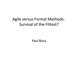 Agile versus Formal Methods:  Survival of the Fittest? Paul Boca 