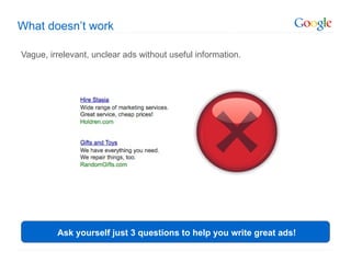 What doesn’t work

Vague, irrelevant, unclear ads without useful information.




         Ask yourself just 3 questions to help you write great ads!
 