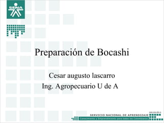 Preparación de Bocashi
Cesar augusto lascarro
Ing. Agropecuario U de A

 