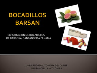 EXPORTACION DE BOCADILLOS
DE BARBOSA, SANTANDER A PANAMA
PRESENTADO POR:
ERWING ANDRES COLMENARES
UNIVERSIDAD AUTONOMA DEL CARIBE
BARRANQUILLA - COLOMBIA
 