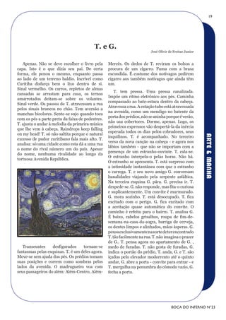 19




                                          T. e G.
                                                                          José Olivir de Freitas Junior


   Apenas. Não se deve escolher o livro pela      Mercês. Os dedos de T. reviram os bolsos a
capa. Isto é o que dizia seu pai. De certa        procura de um cigarro. Fuma com a brasa
forma, ele penou o mesmo, enquanto passa          escondida. É costume dos notívagos pedirem
ao lado de um terreno baldio. Incrível como       cigarro aos também notívagos que ainda têm
Curitiba disfarça bem o lixo dentro de si.        um.
Sinal vermelho. Os carros, repletos de almas
                                                      T. tem pressa. Uma pressa canalizada.
cansadas se arrastam para casa, os ternos
                                                  Impõe um ritmo eletrônico aos pés. Caminha
amarrotados deitam-se sobre os volantes.
                                                  compassado ao bate-estaca dentro da cabeça.
Sinal verde. Os passos de T. atravessam a rua
                                                  Atravessa a rua. A estação tubo está atravessada
pelos sinais brancos no chão. Tem aversão a
                                                  na avenida, como um mendigo no batente da
manchas bicolores. Sente-se sujo quando toca
                                                  porta dos prédios, não se aninha porque é verão,
com os pés a parte preta da faixa de pedestres.
                                                  não usa cobertores. Dorme, apenas. Logo, os
T. ajusta o andar à melodia da primeira música
                                                  primeiros expressos vão despertá-la da inércia
que lhe vem à cabeça. Raindrops keep falling
                                                  esperada todos os dias pelos cobradores, seus
on my head! T. só não saltita porque o natural




                                                                                                          ARTE & MANHA
                                                  inquilinos. T. é acompanhado. No terceiro
excesso de pudor curitibano fala mais alto. T.
                                                  verso da nova canção na cabeça - e agora nos
analisa: só uma cidade como esta dá a uma rua
                                                  lábios também - que não se importam com a
o nome do rival número um do país. Apesar
                                                  presença de um estranho-ouvinte. T. cala-se.
do nome, nenhuma rivalidade ao longo da
                                                  O estranho interpela-o pelas horas. Não há.
tortuosa Avenida República.
                                                  O estranho se apresenta. T. está surpreso com
                                                  a intimidade instantânea com que o estranho
                                                  o carrega. T. e seu novo amigo G. conversam
                                                  banalidades viajando pela serpente asfáltica.
                                                  Na terceira esquina G. pára. G. precisa ir. T.
                                                  despede-se. G. não responde, mas fita-o curiosa
                                                  e suplicantemente. Um convite é murmurado.
                                                  G. mora sozinho. T. está desocupado. T. fica
                                                  excitado com o perigo. G. fica excitado com
                                                  a aceitação quase automática do convite. O
                                                  caminho é refeito para o bairro. T. analisa G.
                                                  É baixo, cabelos grisalhos, roupa de fim-de-
                                                  semana-na-casa-da-sogra, barriga de cerveja,
                                                  os dentes limpos e alinhados, mãos ásperas. G.
                                                  pensa exclusivamente na sorte de ter encontrado
                                                  T. tão facilmente na rua. T. não imagina o prazer
                                                  de G.. T. pensa agora no apartamento de G. ,
   Transeuntes     desfigurados    tornam-se      medo de furadas. T. não gosta de furadas, G.
fantasmas pelas esquinas. T. é um deles agora.    indica o portão do prédio, T. anda, G. e T. são
Move-se sem ajuda dos pés. Os prédios tomam       içados pelo elevador modorrento até o quinto
suas posições e correm como sombras pelos         andar, G. abre a porta - convite para entrar - e
lados da avenida. O madrugueiro voa com           T. mergulha na penumbra do cômodo vazio, G.
seus passageiros do além: Além-Centro, Além-      fecha a porta.




                                                                                       BOCA DO INFERNO N°23
 
