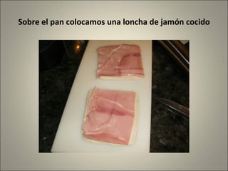 Sobre el pan colocamos una loncha de jamón cocido