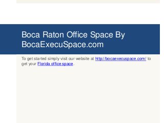 Boca Raton Office Space By
BocaExecuSpace.com
To get started simply visit our website at http://bocaexecuspace.com/ to
get your Florida office space.
 