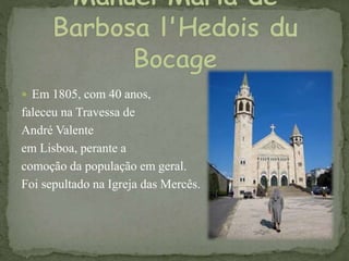  Em 1805, com 40 anos,
faleceu na Travessa de
André Valente
em Lisboa, perante a
comoção da população em geral.
Foi sepultado na Igreja das Mercês.
 