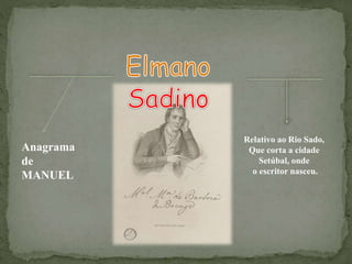 Relativo ao Rio Sado,
Que corta a cidade
Setúbal, onde
o escritor nasceu.
Anagrama
de
MANUEL
 