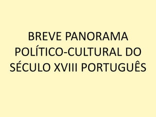BREVE PANORAMA
POLÍTICO-CULTURAL DO
SÉCULO XVIII PORTUGUÊS
 