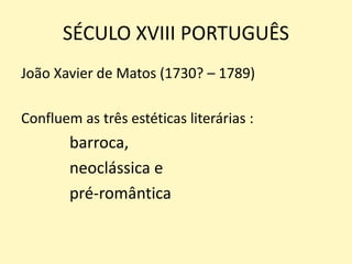 SÉCULO XVIII PORTUGUÊS
João Xavier de Matos (1730? – 1789)
Confluem as três estéticas literárias :
barroca,
neoclássica e
pré-romântica
 