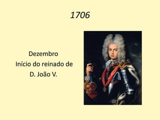 1706
Dezembro
Início do reinado de
D. João V.
 