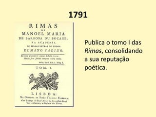 1791
Publica o tomo I das
Rimas, consolidando
a sua reputação
poética.
 