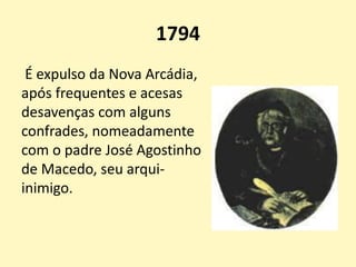 1794
É expulso da Nova Arcádia,
após frequentes e acesas
desavenças com alguns
confrades, nomeadamente
com o padre José Agostinho
de Macedo, seu arqui-
inimigo.
 