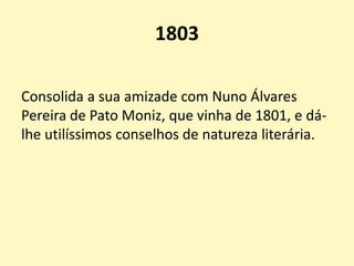 1803
Consolida a sua amizade com Nuno Álvares
Pereira de Pato Moniz, que vinha de 1801, e dá-
lhe utilíssimos conselhos de natureza literária.
 