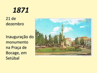 1871
21 de
dezembro
Inauguração do
monumento
na Praça de
Bocage, em
Setúbal
 