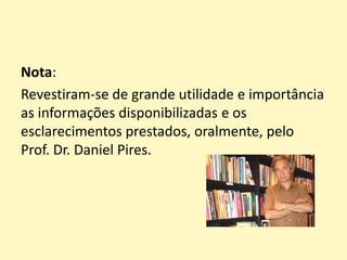 Nota:
Revestiram-se de grande utilidade e importância
as informações disponibilizadas e os
esclarecimentos prestados, oralmente, pelo
Prof. Dr. Daniel Pires.
 