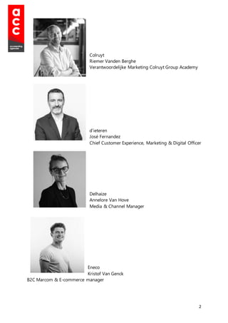 2
Colruyt
Riemer Vanden Berghe
Verantwoordelijke Marketing Colruyt Group Academy
d’ieteren
José Fernandez
Chief Customer Experience, Marketing & Digital Officer
Delhaize
Annelore Van Hove
Media & Channel Manager
Eneco
Kristof Van Genck
B2C Marcom & E-commerce manager
 