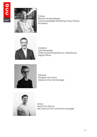 2
Colruyt
Riemer Vanden Berghe
Verantwoordelijke Marketing Colruyt Group
Academy
d’ieteren
José Fernandez
Chief Customer Experience, Marketing &
Digital Officer
Delhaize
Annelore Van Hove
Media & Channel Manager
Eneco
Kristof Van Genck
B2C Marcom & E-commerce manager
 