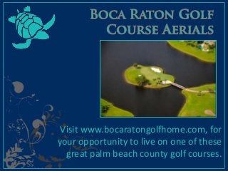 Visit www.bocaratongolfhome.com, for
your opportunity to live on one of these
great palm beach county golf courses.

 