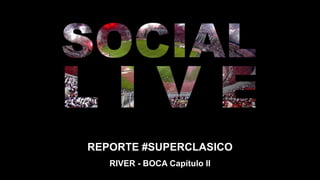 REPORTE #SUPERCLASICO
RIVER - BOCA Capítulo II
 