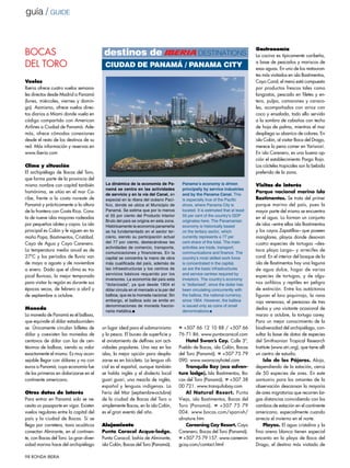 guía / guide



BOCAS                                     destinos de                                           destinations
                                                                                                                                Gastronomía
                                                                                                                                La cocina es típicamente caribeña,

DEL TORO                                  Ciudad de Panamá / Panama City                                                        a base de pescados y mariscos de
                                                                                                                                esas aguas. En uno de los restauran-
                                                                                                                                tes más visitados en isla Bastimentos,
Vuelos                                                                                                                          Cayo Coral, el menú está compuesto
Iberia ofrece cuatro vuelos semana-                                                                                             por productos frescos tales como
les directos desde Madrid a Panamá                                                                                              langostas, pescado en filetes y en-
(lunes, miércoles, viernes y domin-                                                                                             tero, pulpo, camarones y caraco-
go). Asimismo, ofrece vuelos direc-                                                                                             les, acompañados con arroz con
tos diarios a Miami donde vuela en                                                                                              coco y ensalada, todo ello servido
código compartido con American                                                                                                  a la sombra de cabañas con techo
Airlines a Ciudad de Panamá. Ade-                                                                                               de hoja de palma, mientras el mar
más, ofrece cómodas conexiones                                                                                                  despliega su abanico de colores. En
desde el resto de los destinos de su                                                                                            isla Colón, al visitar Boca del Drago,
red. Más información y reservas en                                                                                              merece la pena comer en Yarisnori.
www.iberia.com                                                                                                                  En isla Carenero, es una buena op-
                                                                                                                                ción el establecimiento Pargo Rojo.
Clima y situación                                                                                                               Los cócteles tropicales son la bebida
El archipiélago de Bocas del Toro,                                                                                              preferida de la zona.
que forma parte de la provincia del
mismo nombre con capital también           La dinámica de la economía de Pa-           Panama’s economy is driven               Visitas de interés
                                           namá se centra en las actividades           principally by service industries
homónima, se sitúa en el mar Ca-                                                                                                Parque nacional marino Isla
                                           de servicio y en la vía del Canal, en       and by the Panama Canal. This
ribe, frente a la costa noreste de         especial en la ribera del océano Pací-      is especially true of the Pacific        Bastimentos. Se trata del primer
Panamá y prácticamente a la altura         fico, donde se ubica el Municipio de        shore, where Panama City is              parque marino del país, pues la
de la frontera con Costa Rica. Cons-       Panamá. Se estima que por lo menos          located. It is estimated that at least   mayor parte del mismo se encuentra
                                           el 55 por ciento del Producto Interior      55 per cent of the country’s GDP
ta de nueve islas mayores rodeadas                                                                                              en el agua. Lo forman un conjunto
                                           Bruto del país se origina en esta zona.     originates here. The Panamanian
por pequeños islotes y cayos. La isla      Históricamente la economía panameña         economy is historically based            de islas –entre ellas isla Bastimentos
principal es Colón y le siguen en ta-      se ha fundamentado en el sector ter-        on the tertiary sector, which            y los cayos Zapatillas– que poseen
maño Popa, Bastimentos, Cristóbal,         ciario, siendo su participación actual      currently represents a 77 per            manglares, playas donde desovan
Cayo de Agua y Cayo Carenero.              del 77 por ciento, destacándose las         cent share of the total. The main        cuatro especies de tortugas –des-
                                           actividades de comercio, transporte,        activities are trade, transport,
La temperatura media anual es de                                                                                                taca playa Larga– y arrecifes de
                                           comunicaciones y financieras. En la         communications and finance. The
27ºC y los períodos de lluvia van          capital se concentra la mano de obra        country’s most skilled work force        coral. En el interior del bosque de la
de mayo a agosto y de noviembre            más cualificada del país, además de         is concentrated in the capital,          isla de Bastimentos hay una laguna
a enero. Dado que el clima es tro-         las infraestructuras y los centros de       as are the basic infrastructures         de agua dulce, hogar de varias
                                           servicios básicos requerido por los         and service centres required by
pical lluvioso, la mejor temporada                                                                                              especies de tortugas, y de algu-
                                           inversores. La economía del país esta       investors. The country’s economy
para visitar la región es durante sus      “dolarizada”, ya que desde 1904 el          is “dollarised”, since the dollar has    nos anfibios y reptiles en peligro
épocas secas, de febrero a abril y         dólar circula en el mercado a la par del    been circulating concurrently with       de extinción. Entre los autóctonos
de septiembre a octubre.                   balboa, que es la moneda nacional. Sin      the balboa, the national currency,       figuran el loro piquirrojo, la rana
                                           embargo, el balboa solo se emite en         since 1904. However, the balboa          roja venenosa, el perezoso de tres
                                           denominaciones de moneda fraccio-           is issued only as coins of small
Moneda                                                                                                                          dedos y una visitante ocasional de
                                           naria metálica.■                            denominations.■
La moneda de Panamá es el balboa,                                                                                               marzo a octubre, la tortuga carey.
que equivale al dólar estadouniden-                                                                                             Para un mejor conocimiento de la
se. Únicamente circulan billetes de      un lugar ideal para el submarinismo          ☎ +507 66 12 10 88 / +507 66              biodiversidad del archipiélago, con-
dólar y coexisten las monedas de         y la pesca. El buceo de superficie y         76 71 86. www.puntacaracol.com            sultar la base de datos de especies
centavos de dólar con las de cen-        el avistamiento de delfines son acti-            Hotel Swan’s Cay. Calle 3ª,           del Smithsonian Tropical Research
tésimos de balboa, siendo su valor       vidades populares. Una vez en las            Pueblo de Bocas, isla Colón, Bocas        Institute (www.stri.org), que tiene allí
exactamente el mismo. Es muy acon-       islas, la mejor opción para despla-          del Toro (Panamá). ☎ +507 75 79           un centro de estudio.
sejable llegar con dólares y no con      zarse es en bicicleta. La lengua ofi-        090. www.swanscayhotel.com                     Isla de los Pájaros. Aloja,
euros a Panamá, cuya economía fue        cial es el español, aunque también               Tranquilo Bay (eco adven-             dependiendo de la estación, cerca
de las primeras en dolarizarse en el     se habla inglés y el dialecto local          ture lodge). Isla Bastimentos, Bo-        de 50 especies de aves. En este
continente americano.                    guari guari, una mezcla de inglés,           cas del Toro (Panamá). ☎ +507 38          santuario para los amantes de la
                                         español y lenguas indígenas. La              00 721. www.tranquilobay.com              observación descansan la mayoría
Otros datos de interés                   Feria del Mar (septiembre-octubre)               Al Natural Resort. Punta              de aves migratorias que recorren lar-
Para entrar en Panamá solo se ne-        de la ciudad de Bocas del Toro o             Vieja, isla Bastimentos, Bocas del        gas distancias coincidiendo con los
cesita un pasaporte en vigor. Existen    simplemente Bocas, en la isla Colón,         Toro (Panamá). ☎ +507 75 79               cambios de estación en el continente
vuelos regulares entre la capital del    es el gran evento del año.                   004. www.bocas.com/spanish/               americano, especialmente cuando
país y la ciudad de Bocas. Si se                                                      alnature.htm                              arrecia el invierno en el norte.
llega por carretera, taxis acuáticos     Alojamiento                                      Careening Cay Resort. Cayo                 Playas. El agua cristalina y la
conectan Almirante, en el continen-      Punta Caracol Acqua-lodge.                   Carenero, Bocas del Toro (Panamá).        fina arena blanca tienen especial
te, con Bocas del Toro. La gran diver-   Punta Caracol, bahía de Almirante,           ☎ +507 75 79 157. www.careenin-           encanto en la playa de Boca del
sidad marina hace del archipiélago       isla Colón, Bocas del Toro (Panamá).         gcay.com/contact.html                     Drago, el destino más visitado de

98 RONDA IBERIA
 