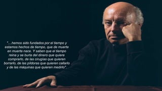 "....hemos sido fundados por el tiempo y 
estamos hechos de tiempo, que de muerte 
en muerte nace. Y saben que el tiempo 
...