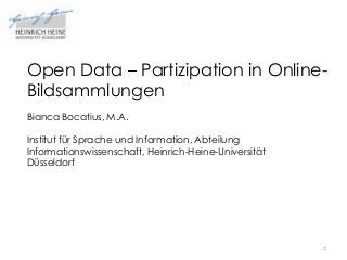 Open Data – Partizipation in OnlineBildsammlungen
Bianca Bocatius, M.A.
Institut für Sprache und Information, Abteilung
Informationswissenschaft, Heinrich-Heine-Universität
Düsseldorf

1

 