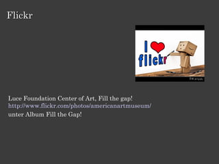 Flickr




Luce Foundation Center of Art, Fill the gap!
http://www.flickr.com/photos/americanartmuseum/
unter Album Fill the Gap!
 