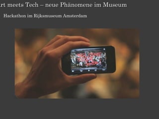 Art meets Tech – neue Phänomene im Museum
  Hackathon im Rijksmuseum Amsterdam
 