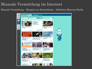 Museale Vermittlung im Internet
Museale Vermittlung – Beispiel aus Deutschland – Jüdisches Museum Berlin
 