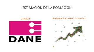 ESTIMACIÓN DE LA POBLACIÓN
CENSOS DENSIDADES ACTUALES Y FUTURAS
 