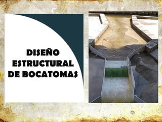 DISEÑO
ESTRUCTURAL
DE BOCATOMAS
 