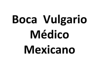 Boca Vulgario
   Médico
  Mexicano
 