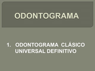 1. ODONTOGRAMA CLÁSICO
   UNIVERSAL DEFINITIVO
 