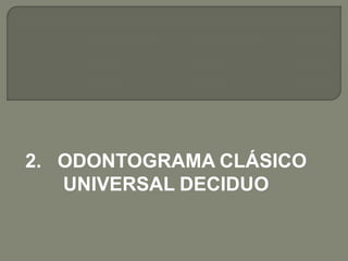2. ODONTOGRAMA CLÁSICO
   UNIVERSAL DECIDUO
 