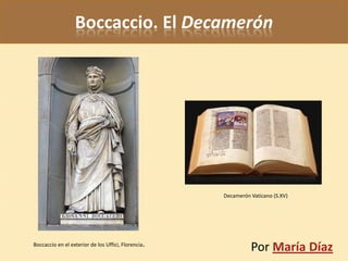 Boccaccio. El Decamerón




                                                     Decamerón Vaticano (S.XV)




Boccaccio en el exterior de los Uffici, Florencia.
                                                               Por María Díaz
 
