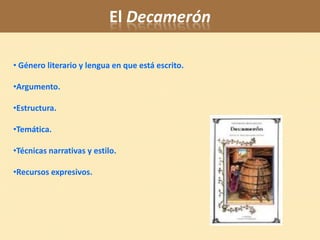 El Decamerón

• Género literario y lengua en que está escrito.

•Argumento.

•Estructura.

•Temática.

•Técnicas narrativas y estilo.

•Recursos expresivos.
 