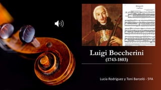 Luigi Boccherini
(1743-1803)
Lucía Rodríguez y Toni Barceló - 5ºA
 